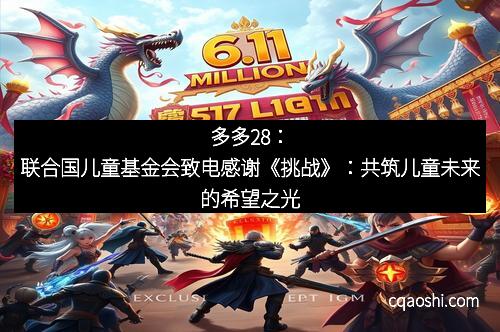 多多28：联合国儿童基金会致电感谢《挑战》：共筑儿童未来的希望之光