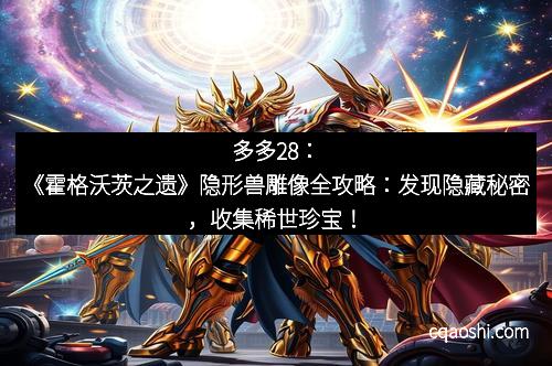 多多28：《霍格沃茨之遗》隐形兽雕像全攻略：发现隐藏秘密，收集稀世珍宝！
