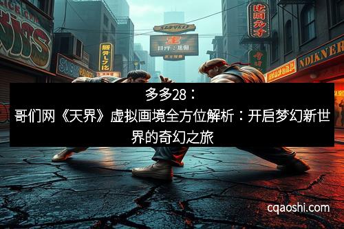 多多28：哥们网《天界》虚拟画境全方位解析：开启梦幻新世界的奇幻之旅